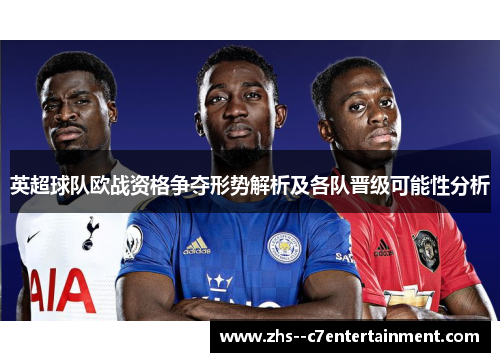 英超球队欧战资格争夺形势解析及各队晋级可能性分析