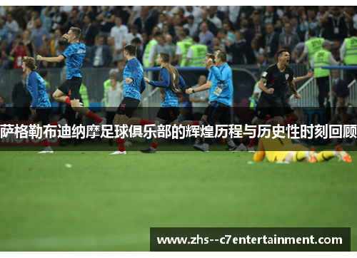 萨格勒布迪纳摩足球俱乐部的辉煌历程与历史性时刻回顾