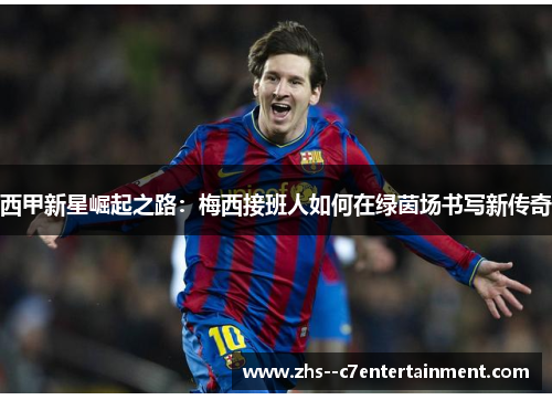 西甲新星崛起之路：梅西接班人如何在绿茵场书写新传奇
