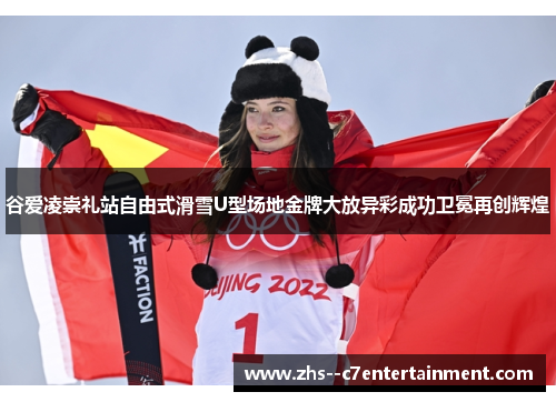谷爱凌崇礼站自由式滑雪U型场地金牌大放异彩成功卫冕再创辉煌