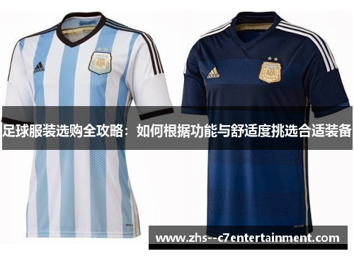 足球服装选购全攻略：如何根据功能与舒适度挑选合适装备