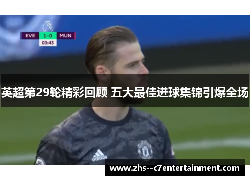 英超第29轮精彩回顾 五大最佳进球集锦引爆全场