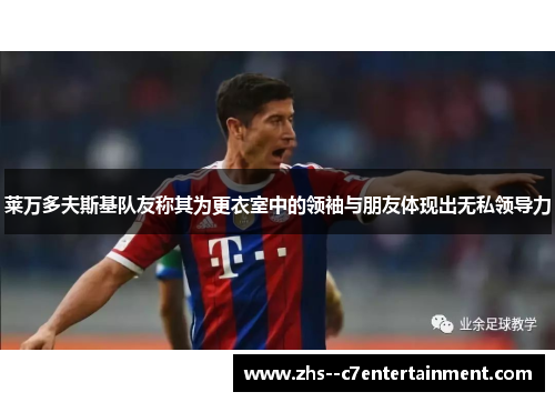 莱万多夫斯基队友称其为更衣室中的领袖与朋友体现出无私领导力