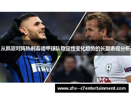 从凯恩对阵热刺看德甲球队稳定性变化趋势的长期表现分析