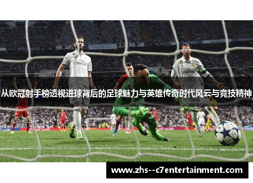 从欧冠射手榜透视进球背后的足球魅力与英雄传奇时代风云与竞技精神