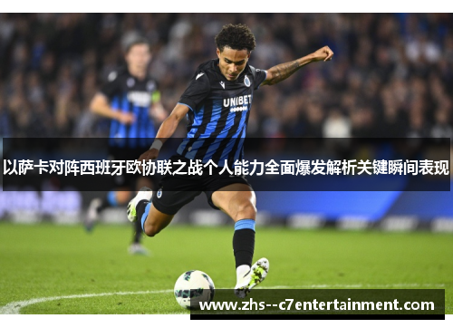 以萨卡对阵西班牙欧协联之战个人能力全面爆发解析关键瞬间表现