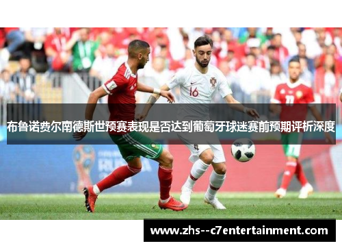 布鲁诺费尔南德斯世预赛表现是否达到葡萄牙球迷赛前预期评析深度