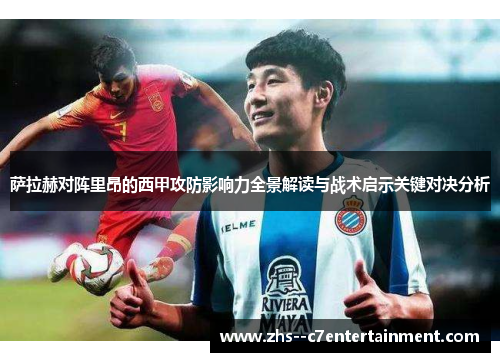 萨拉赫对阵里昂的西甲攻防影响力全景解读与战术启示关键对决分析