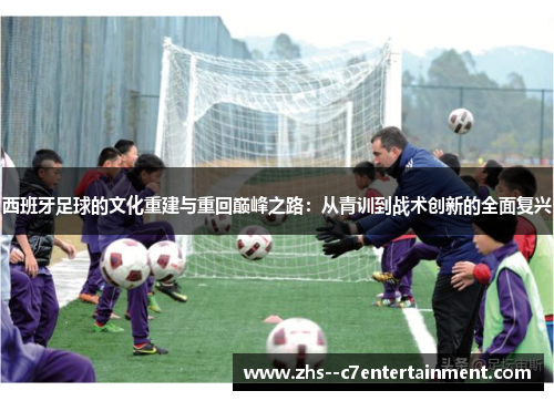 西班牙足球的文化重建与重回巅峰之路：从青训到战术创新的全面复兴