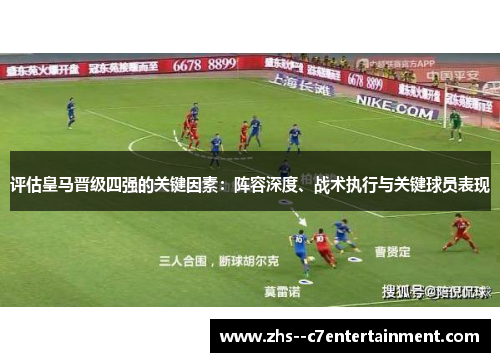 评估皇马晋级四强的关键因素:阵容深度、战术执行与关键球员表现 评估皇马晋级四强的关键因素:阵容深度、战术执行与关键球员表现