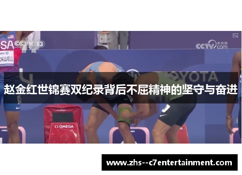赵金红世锦赛双纪录背后不屈精神的坚守与奋进