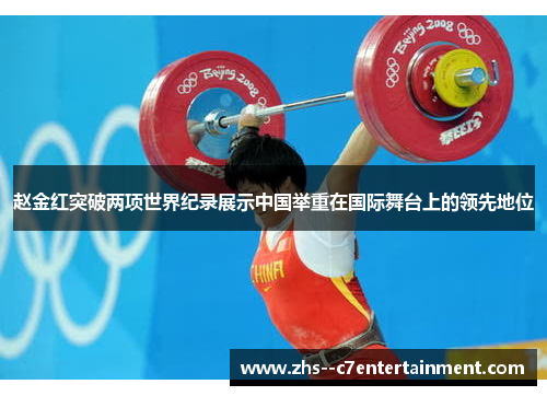 赵金红突破两项世界纪录展示中国举重在国际舞台上的领先地位