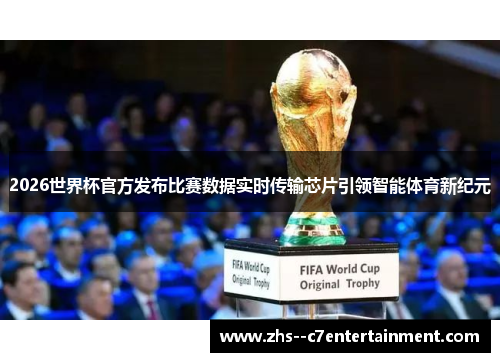 2026世界杯官方发布比赛数据实时传输芯片引领智能体育新纪元