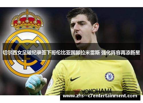 切尔西女足破纪录签下哥伦比亚国脚拉米雷斯 强化阵容再添新星