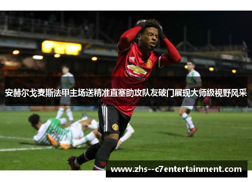 安赫尔戈麦斯法甲主场送精准直塞助攻队友破门展现大师级视野风采