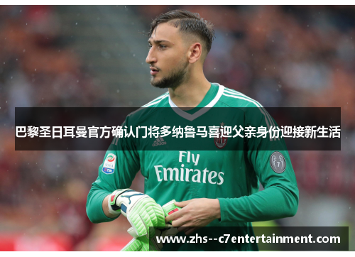 巴黎圣日耳曼官方确认门将多纳鲁马喜迎父亲身份迎接新生活