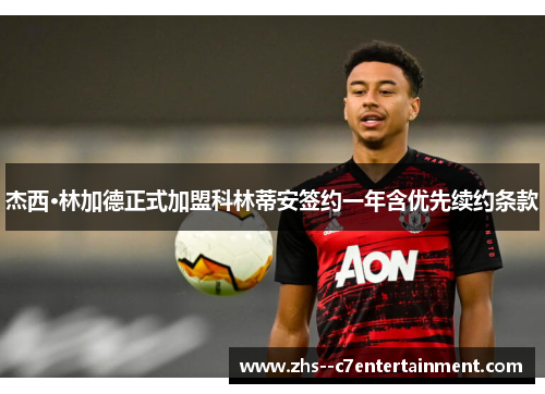 杰西·林加德正式加盟科林蒂安签约一年含优先续约条款