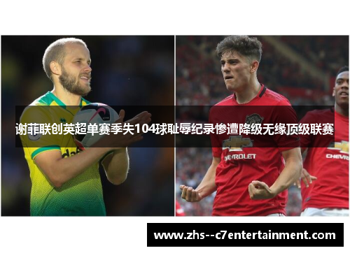 谢菲联创英超单赛季失104球耻辱纪录惨遭降级无缘顶级联赛 谢菲联创英超单赛季失104球耻辱纪录惨遭降级无缘顶级联赛