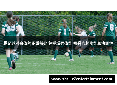 踢足球对身体的多重益处 包括增强体能 提升心肺功能和协调性 踢足球对身体的多重益处 包括增强体能 提升心肺功能和协调性