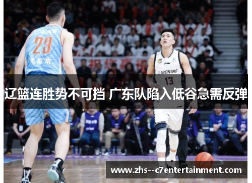 辽篮连胜势不可挡 广东队陷入低谷急需反弹 辽篮连胜势不可挡 广东队陷入低谷急需反弹