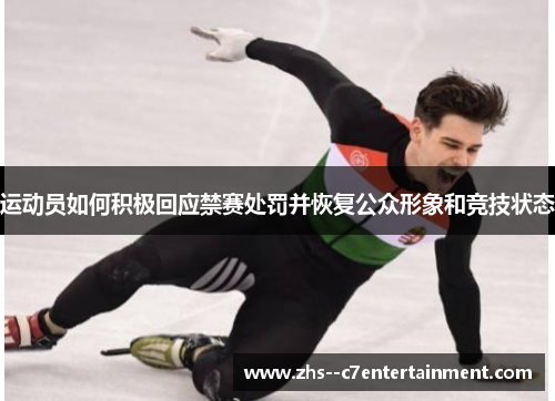 运动员如何积极回应禁赛处罚并恢复公众形象和竞技状态