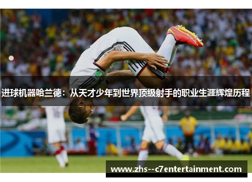 进球机器哈兰德：从天才少年到世界顶级射手的职业生涯辉煌历程