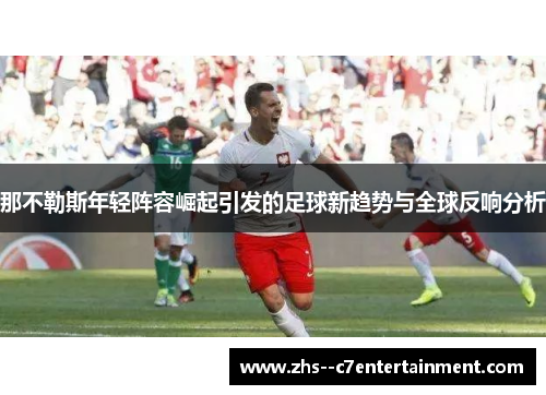 那不勒斯年轻阵容崛起引发的足球新趋势与全球反响分析