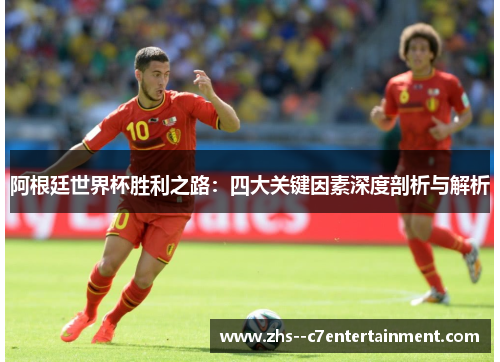 阿根廷世界杯胜利之路：四大关键因素深度剖析与解析