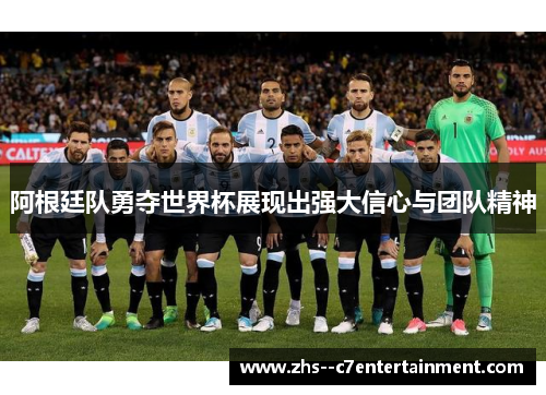 阿根廷队勇夺世界杯展现出强大信心与团队精神