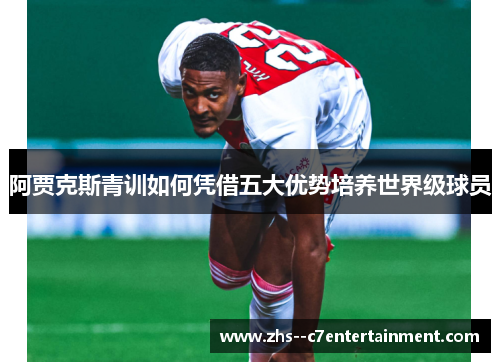 阿贾克斯青训如何凭借五大优势培养世界级球员