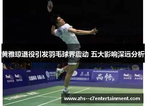 黄雅琼退役引发羽毛球界震动 五大影响深远分析