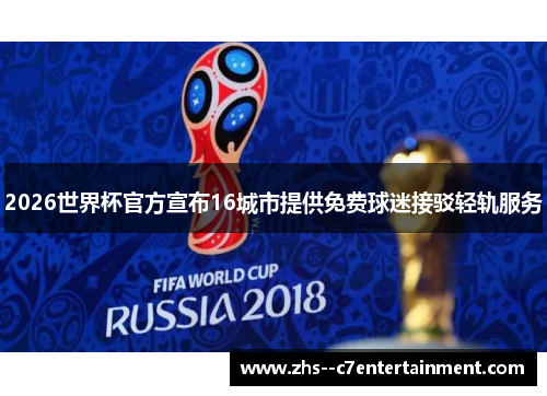 2026世界杯官方宣布16城市提供免费球迷接驳轻轨服务