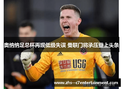 奥纳纳足总杯再现低级失误 曼联门将承压登上头条