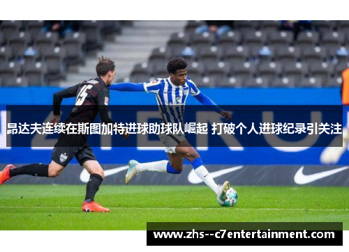 昂达夫连续在斯图加特进球助球队崛起 打破个人进球纪录引关注