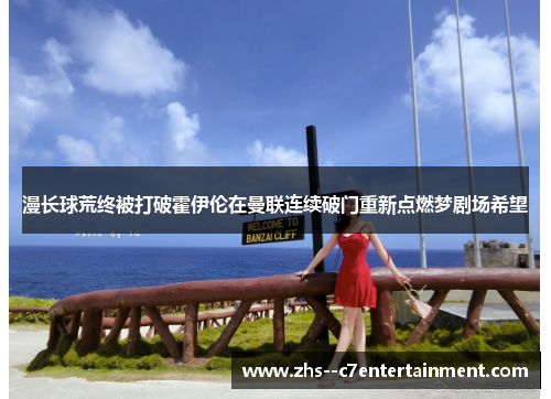 漫长球荒终被打破霍伊伦在曼联连续破门重新点燃梦剧场希望 漫长球荒终被打破霍伊伦在曼联连续破门重新点燃梦剧场希望