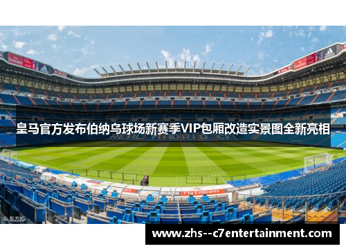 皇马官方发布伯纳乌球场新赛季VIP包厢改造实景图全新亮相 皇马官方发布伯纳乌球场新赛季VIP包厢改造实景图全新亮相
