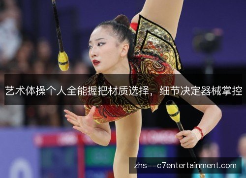 艺术体操个人全能握把材质选择,细节决定器械掌控 艺术体操个人全能握把材质选择,细节决定器械掌控