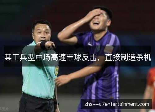 某工兵型中场高速带球反击,直接制造杀机 某工兵型中场高速带球反击,直接制造杀机