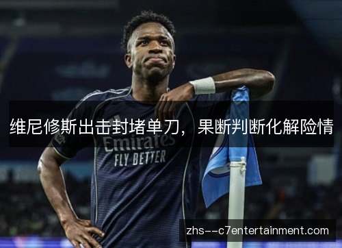 维尼修斯出击封堵单刀,果断判断化解险情 维尼修斯出击封堵单刀,果断判断化解险情